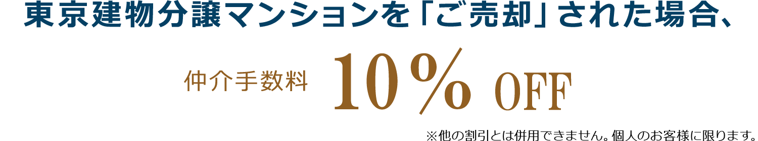 東京建物分譲マンションを「ご売却」された場合 仲介手数料10%OFF　※他の割引とは併用できません。個人のお客様に限ります。
